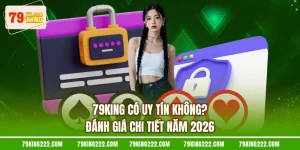 79KING Có Uy Tín Không? Đánh Giá Chi Tiết Năm 2026