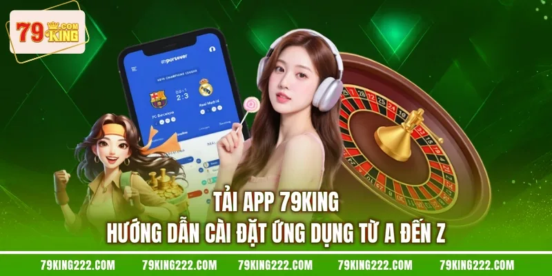 Tải App 79KING - Hướng Dẫn Cài Đặt Ứng Dụng Từ A Đến Z