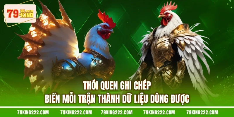 Thói quen ghi chép biến mỗi trận thành dữ liệu dùng được