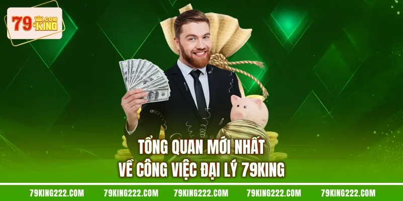 Tổng quan mới nhất về công việc đại lý 79KING