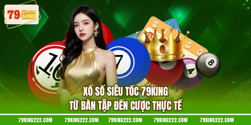Xổ Số Siêu Tốc 79KING - Từ Bàn Tập Đến Cược Thực Tế